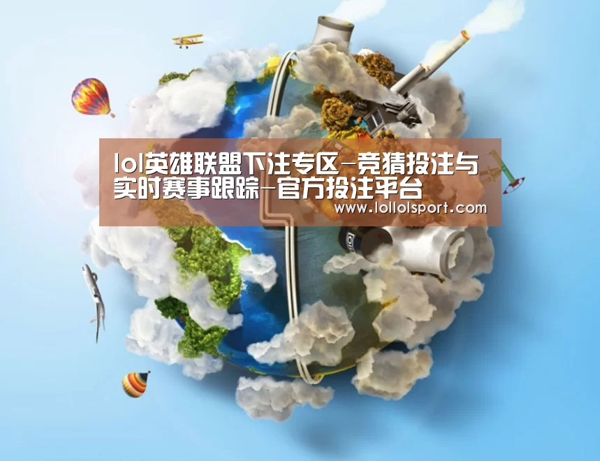 关于英雄联盟竞猜大厅 - LOL全球总决赛下注官方网站